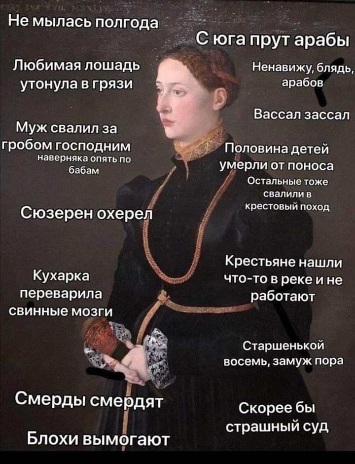 Не мылась потдода С юга прут арабы Любимая лошадь утонула в грязи Ненавижу блядь арабов Вассал зассал Муж свалил за гробом господним наверняка ОПЯТЬ ПО бабам Половина детей уьііерли от поноса Остальные тоже свалили в крестовый поход Сюзерен охерел Крестьяне нашли Кухарка что то в реке и не переварила работают свинные мозги _ 4 Старшенькои восемь замуж пора Смерды смердят Скорее бы страшный суд Бло