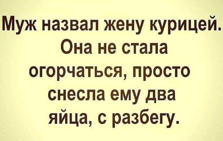 Муж назвал жену курицей Она не стала огорчаться просто снесла ему два яйца с разбегу