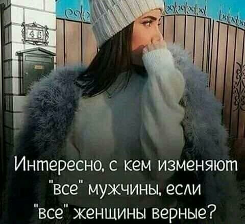 Интересно с кем изменяют все мужчины есди все женщины верные