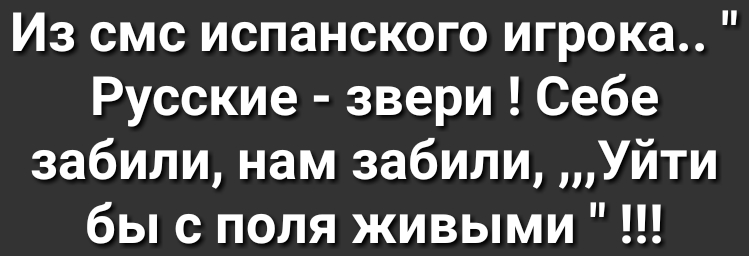 Из смс испанского игрока Русские звери Себе забили нам забили Уйти бы с поля живыми