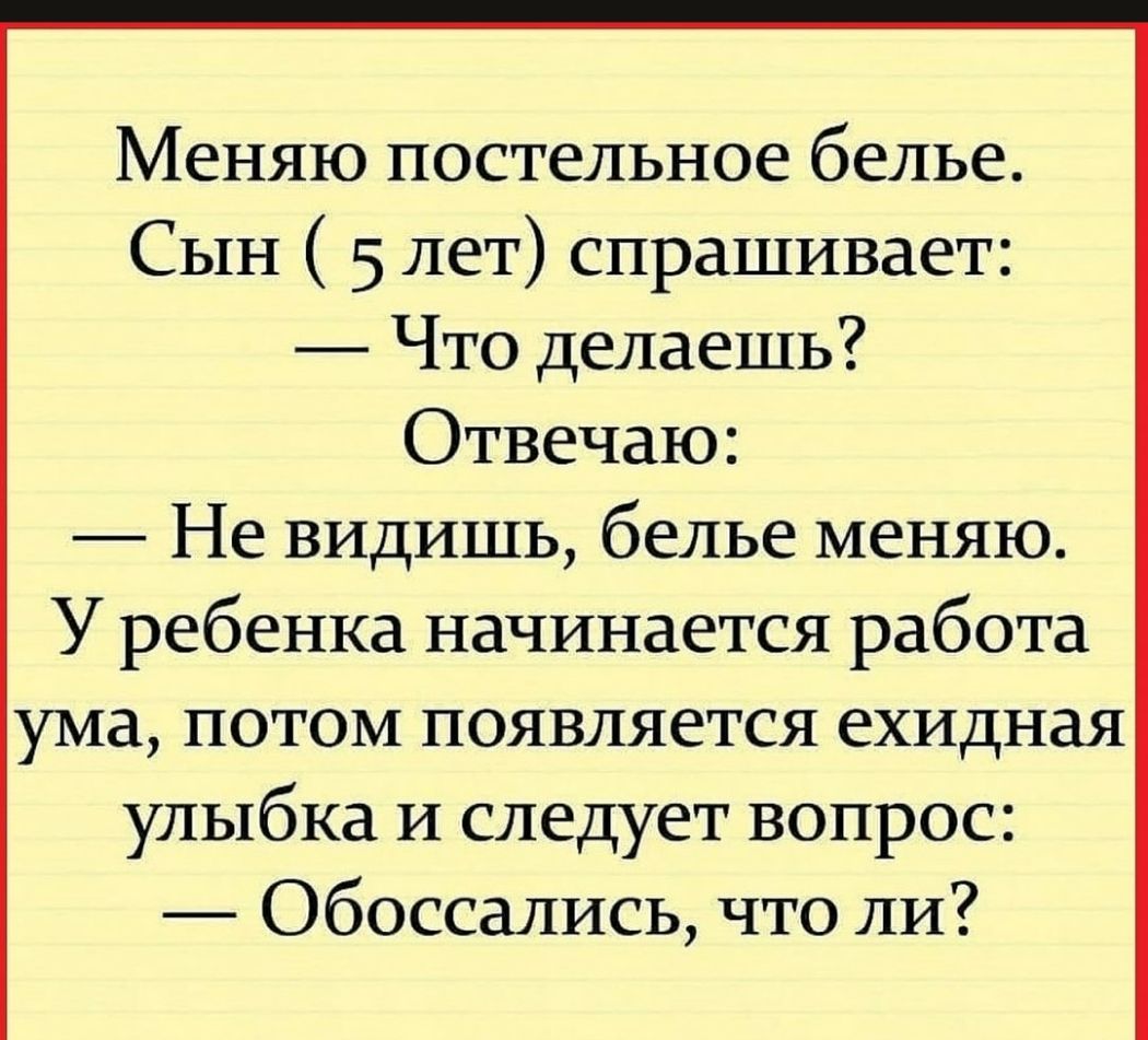 Меняю постельное белье Сын 5 лет спрашивает Что делаешь Отвечаю Не видишь белье меняю У ребенка начинается работа ума потом появляется ехидная улыбка и следует вопрос Обоссались что ли