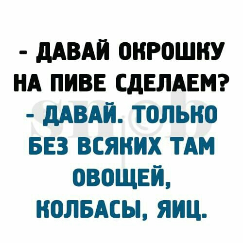 дАВАЙ ОНРЦШНУ НА ПИВЕ СДЕЛАЕМ дАВАЙ ТОЛЬКО БЕЗ ВЕЯНИХ ТАМ ОВОЩЕЙ НОЛБАСЫ ЯИЦ