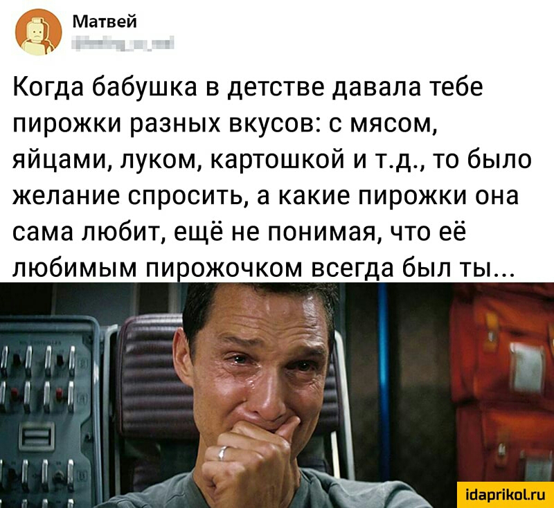 Матвей Когда бабушка в детстве давала тебе пирожки разных вкусов с мясом яйцами луком картошкой и тд то было желание спросить а какие пирожки она сама любит ещё не понимая что её любимым пи ожочком всегда был ты іпаргііюіхц