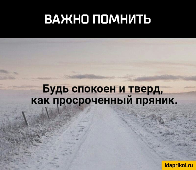 ВАЖНО ПОМНИТЬ Будь спокоен и тверд как чросроченныи пряник с 7 ч _