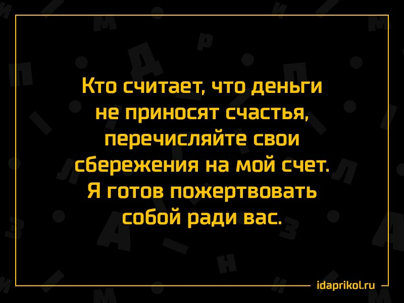 Кто считает что деньги не приносят счастья перечисляйте свои сбережения на мой счет я готов пожертвовать собой ради вас ШаргіКоЦи