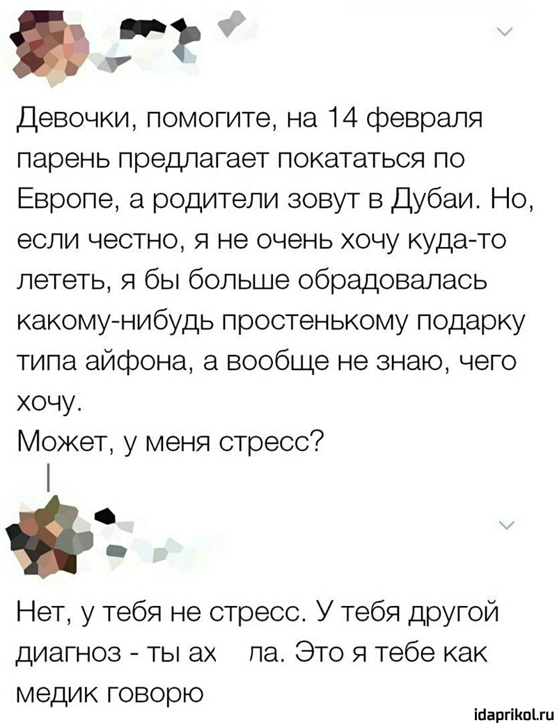 по Девочки помогите на 14 февраля парень предлагает покататься по Европе а родители зовут в Дубаи Но если честно я не очень хочу куда то лететь я бы больше обрадовалась какому нибудь простенькому подарку типа айфона а вообще не знаю чего хочу Может у меня стресс Нет у тебя не стресс У тебя другой диагноз ты ах па Это я тебе как медик говорю іааргіішыи