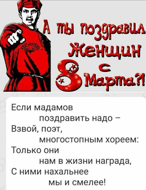 Если мадамов поздравить надо Взвой поэт многостопным хореем Только они нам в жизни награда С ними нахальнее мы и смелее