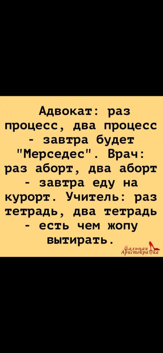 Адвокат раз процесс два процесс завтра будет Мерседес Врач раз аборт два аборт завтра еду на курорт Учитель раз тетрадь два тетрадь есть чем жопу вытирать фмтЁг
