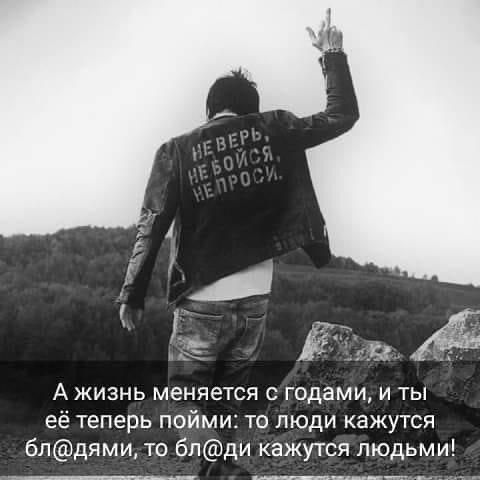 А жизнь меняется с годами и ты её теперь пойми то люди кажутся бпдями то бпди кажутся людьми