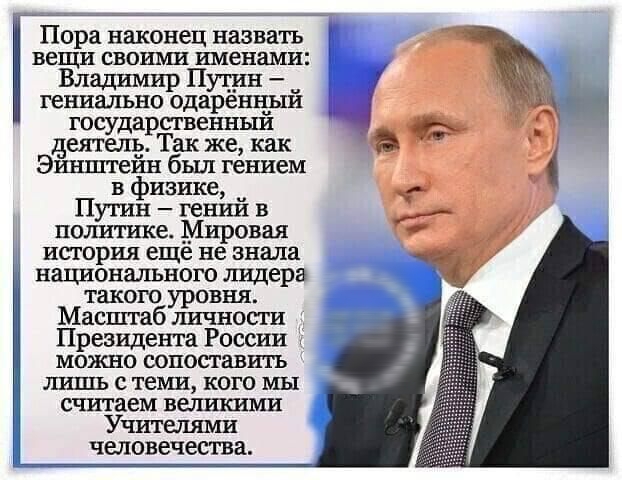 Пора наконец назвать вещи своими именами гениально одарёииый государственныи деятщ Так же как Эинштеии был гением в физике _ утин гении в потише Мировая история еще не знала национального лидера такою уровня Масштаб тшчносги Президента России можно сопоставить лршхь с теми кого мы считаем вешпшми Учитыями человечества