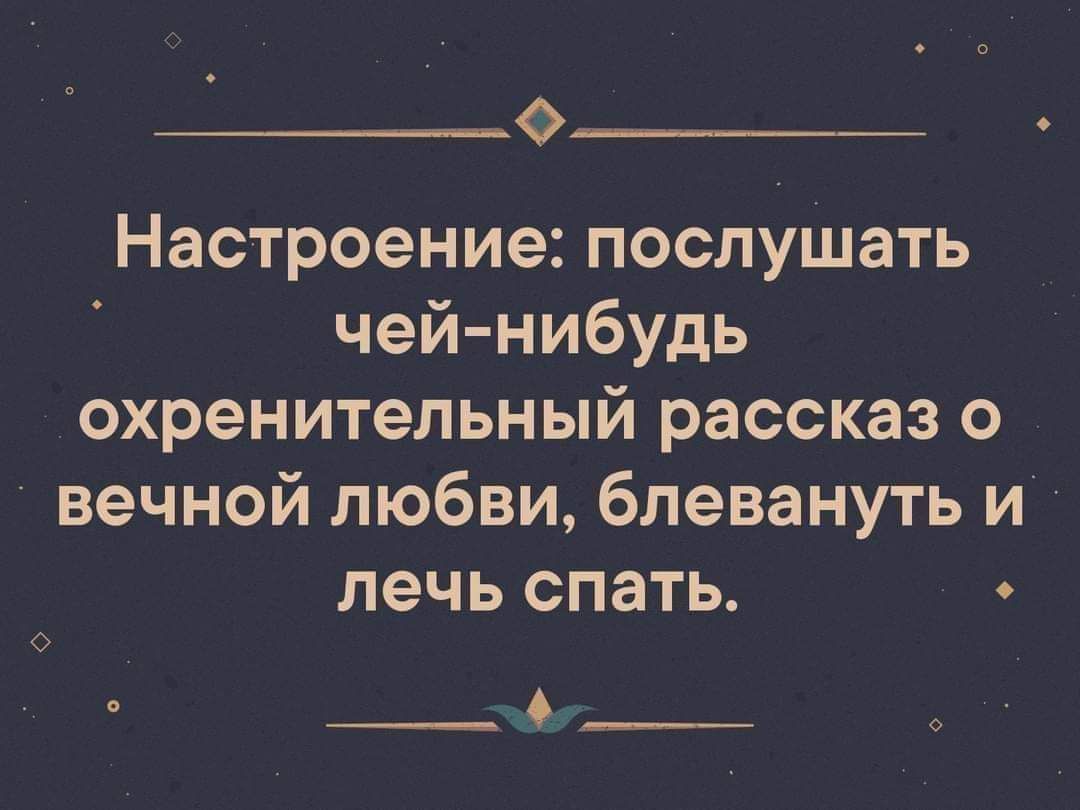 Настроение послушать чей нибудь охренительный рассказ о вечной любви блевануть и лечь спать