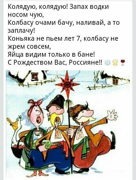 Колядую колядую Запах водки носом чую Колбасу очами бачу наливай а то заплачу Коньяка не пьем лет 7 колбасу не жрем совсем Яйца видим только в бане С Рождеством Вас Россияне