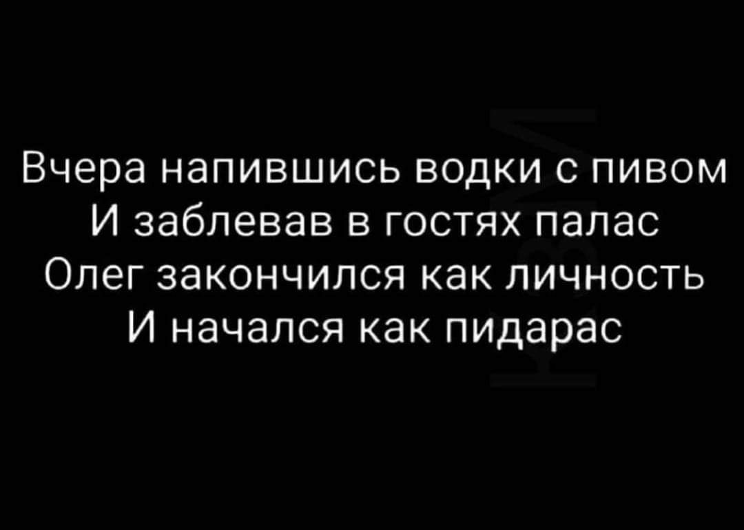 вчера НЭПИВШИСЬ ВОДКИ С ПИВОМ И ЗЭбЛЭВЭВ В ГОСТЯХ ПЭЛЭС ОЛЕГ ЗЗКОНЧИЛСЯ КЭК ЛИЧНОСТЬ И НЭЧЭЛСЯ КЭК пидарас