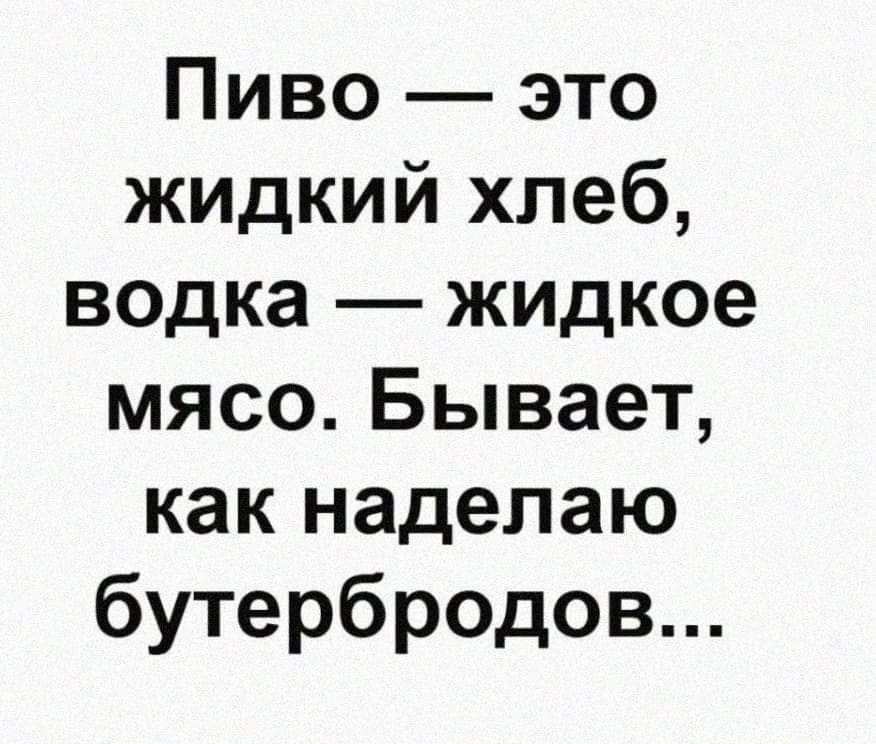 Пиво это жидкий хлеб водка жидкое мясо Бывает как наделаю бутербродов