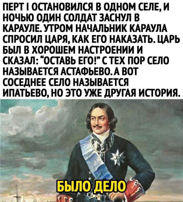 ПЕРТ ОСТАНОВИЛСЯ В ОДНОМ СЕЛЕ И НОЧЬЮ ОДИН СОЛДАТ ЗАСНУЛ В КАРАУЛЕ УТРОМ НАЧАЛЬНИК КАРАУЛА СПРОСИЛ ЦАРЯ КАК ЕГО НАКАЗАТЬ ЦАРЬ БЫЛ В ХОРОШЕМ НАСТРОЕНИИ И СКАЗАЛ ОСТАВЬ ЕГО С ТЕХ ПОР СЕЛО НАЗЫВАЕТСЯ АСТ АФЬЕВОА ВОТ СОСЕдНЕЕ СЕЛО НАЗЫВАЕТСЯ ИПАТЬЕВО НО ЭТО УЖЕ дРУГАЯ ИСТОРИЯ а