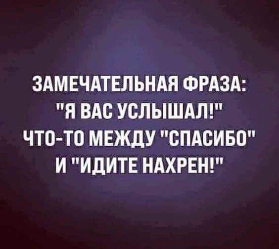 ЗАМЕЧАТЕЛЬНАЯ ФРАЗА Я ВАС УСЛЫШАЛ ЧТО ТО МЕЖДУ СПАСИБО И ИДИТЕ НАХРЕН