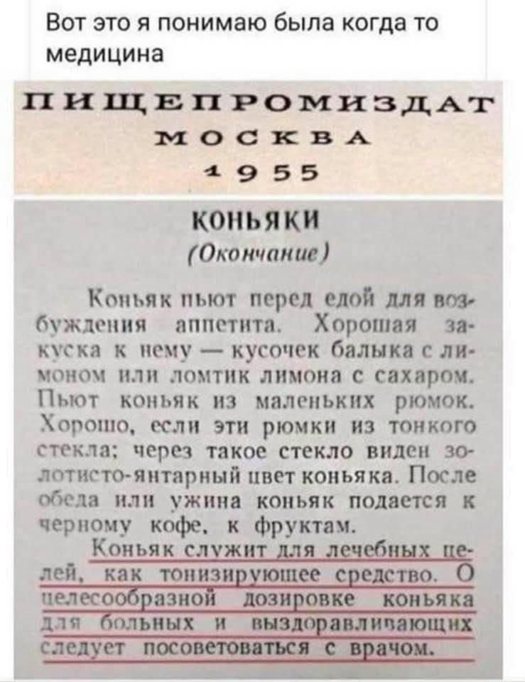 Вот это я понимаю была когда то медицина ПИЩЕПРОМИЗДАГ москвд 4955 КОНЬЯК Окончание Коньяк пьют перед едой мя буждопия аппетита Хорошая за куска к нему кусочек баликя ли иоиоч или ломтик лимона с сахаром Пьют коньяк из маленьких рюмок ХОРОШО если ЭТП рюмки ИЗ ТОНКОГО стекла через такое стекло видеи зо лотистояитариый цвет коньяка После обеда или ужина коньяк подается черному кофе к Фрукты Коньяк с