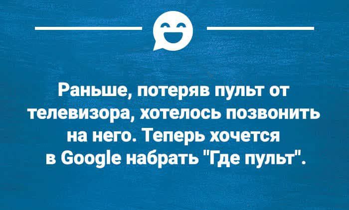Раньше потеряв пульт от телевизора хотелось позвонить на него Теперь хочется в Бооуіе набрать Где пульт