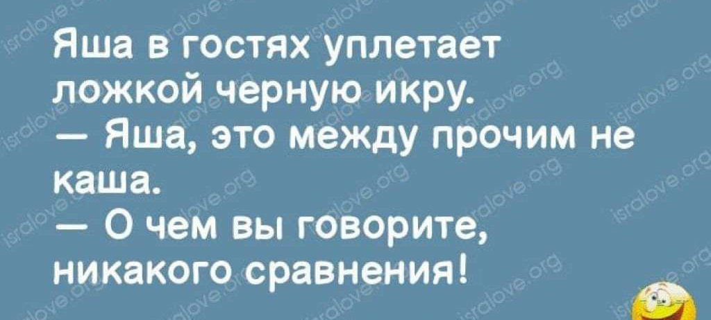 Яша в гостях уплетает ложкой черную икру Яша это между прочим не каша О чем вы говорите никакого сравнения