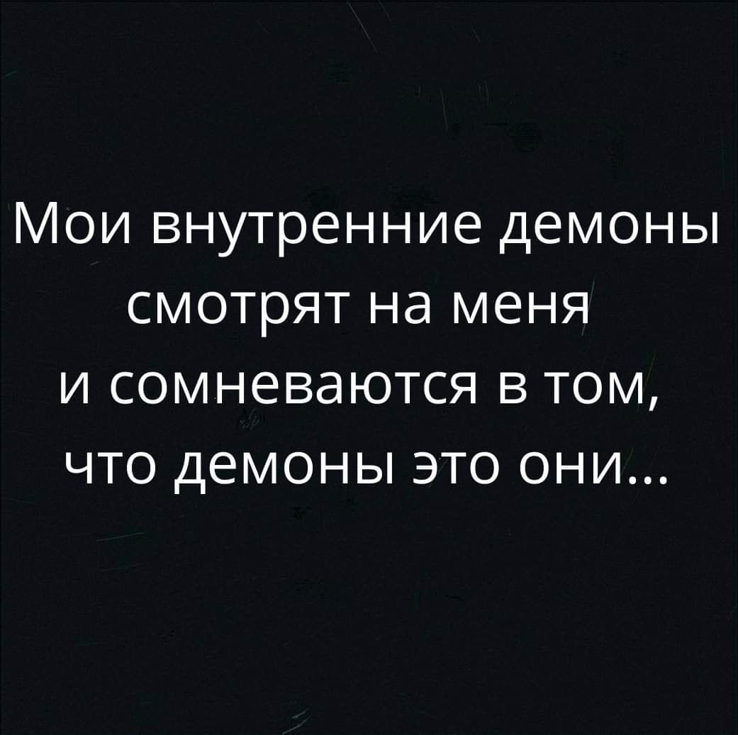 МОИ ВНУТРЕННИЕ ДЕМОНЫ СМОТРЯТ на МЕНЯ И СОМНЕВдЮТСЯ В ТОМ ЧТО ДЕМОНЫ ЭТО ОНИ
