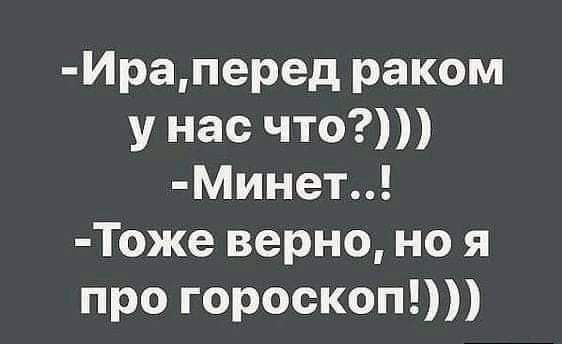 Ираперед раком у нас что МИнет Тоже верно но я про гороскоп