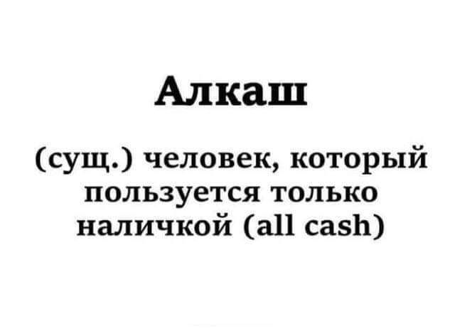 Алкаш сущ человек который пользуется только наличкой а11 сазЬ