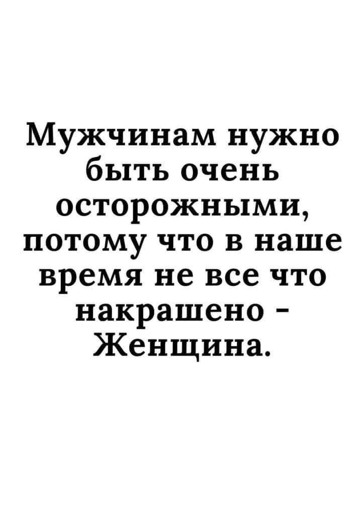 Мужчинам нужно быть очень осторожными потому что в наше время не все что накрашено Женщина