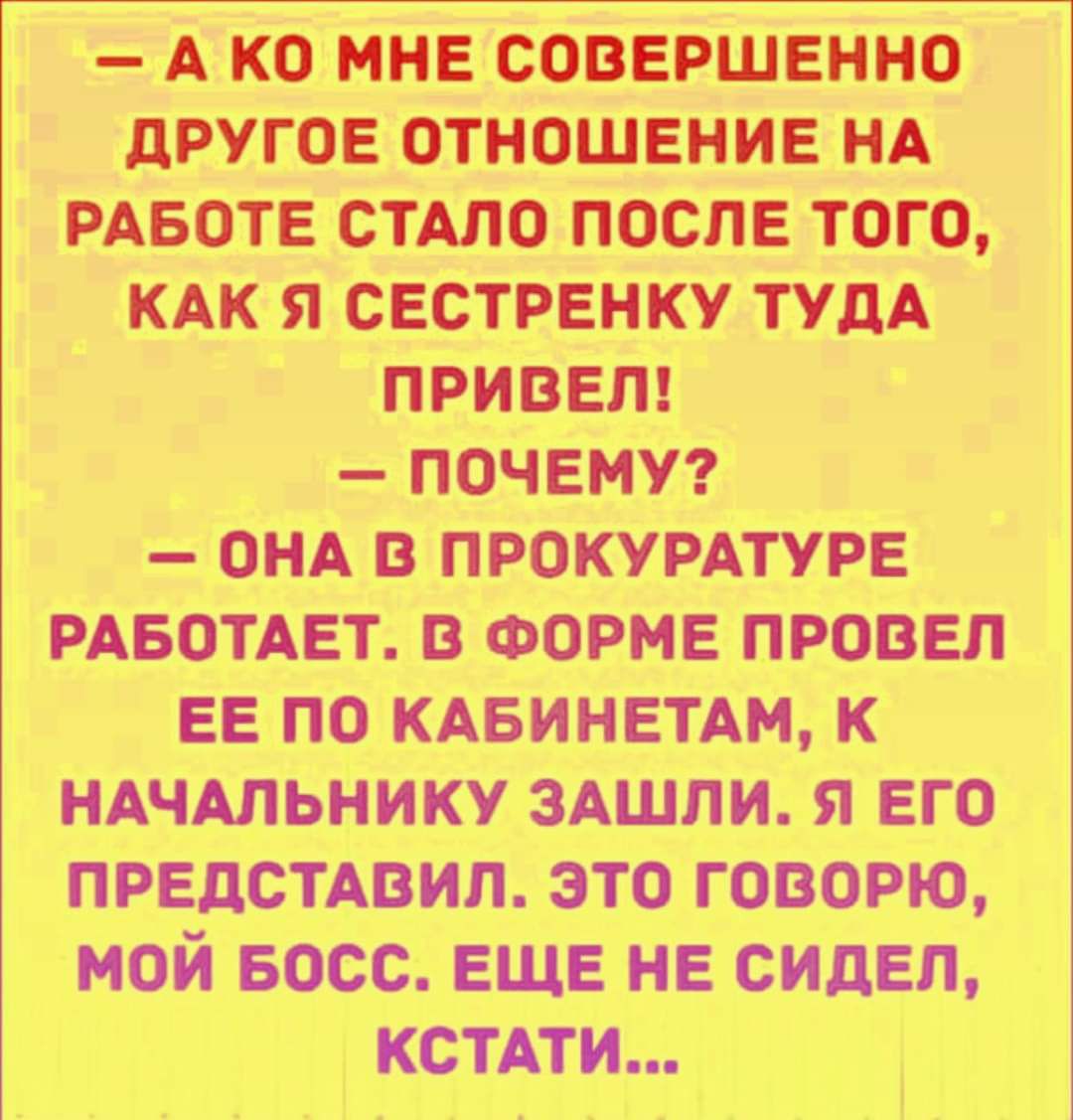 А ко мне совершенно другое отношение НА РАБОТЕ СТАЛО после того КАК я сестренку ТУДА привел почемуг ом в прокурдтурв РАБОТАЕТ в ФОРМЕ провел ЕЕ по кдвинвтдм к НАЧАЛЬНИКУ здшли я его предстмзил это говорю мой Босс ЕЩЕ нв сидел кстдти і