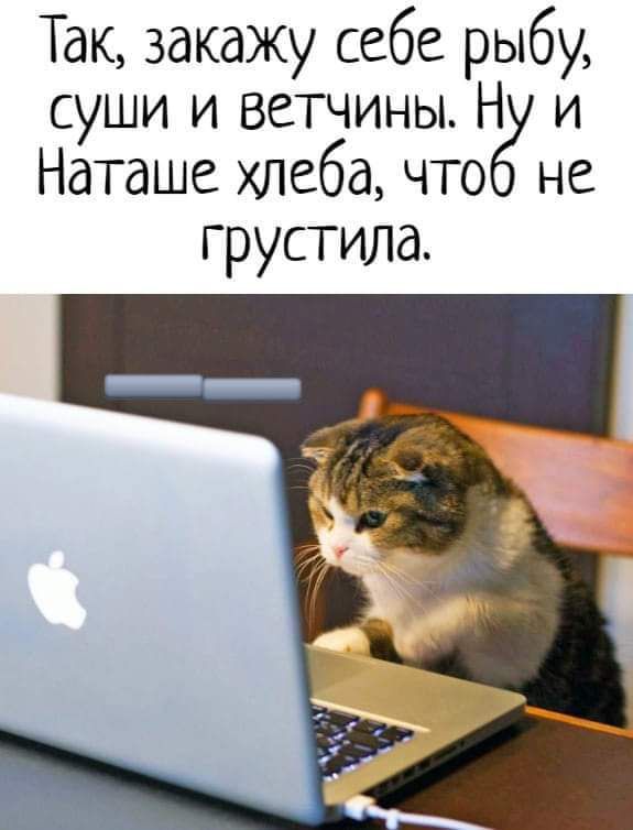 Так закажу себе рыбу суши и ветчины Н и Наташе хлеба что не грустила