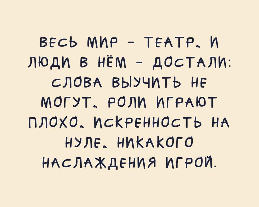 ВЕсЬ МИР ТЕАТР И ЛЮДИ В НЁМ дОсТАЛИ СЛОВА БЫУЧИТЬ НЕ МОГУТ_ РОЛИ ИГРАЮТ ПЛОХО ИСКРЕННОСТЬ НА НУЛЕ НИКАКОГО НАсЛАЖдЕНИЯ ИГРОИ