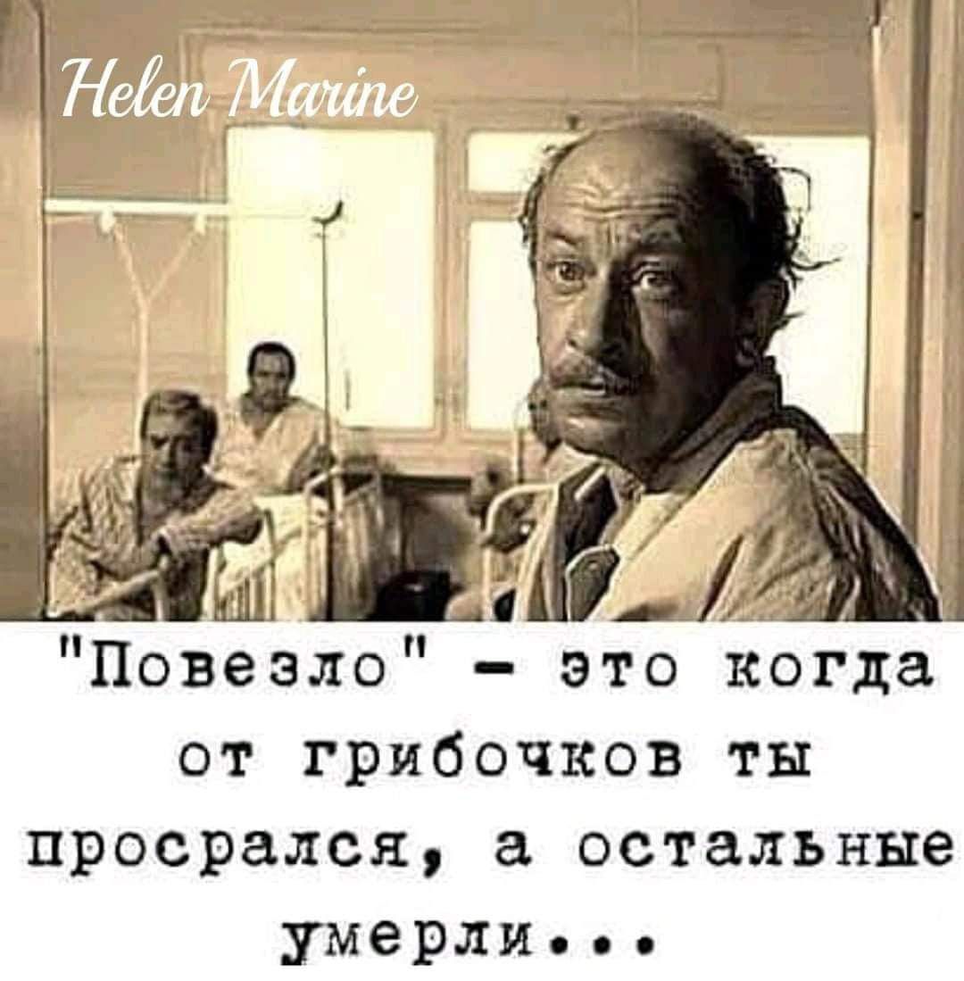 Повезло это когда от грибочков ты просрался остальные умерли