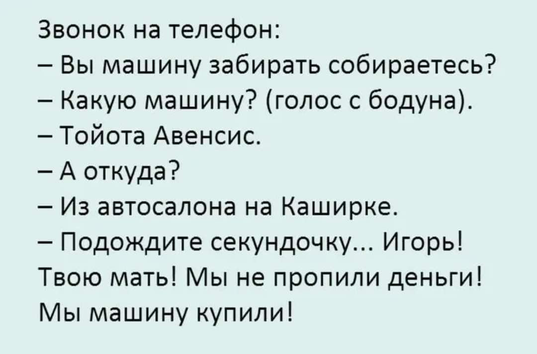 Звонок на телефон Вы машину забирать собираетесь Какую машину голос с бодуна Тойота Авенсис А откуда Из автосалона на Каширке Подождите секундочку Игорь Твою мать Мы не пропили деньги Мы машину купили