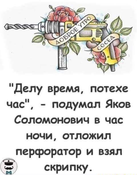 Делу время потехе час подумал Яков Соломонович в час ночи отложил перфоратор и взял скрипку