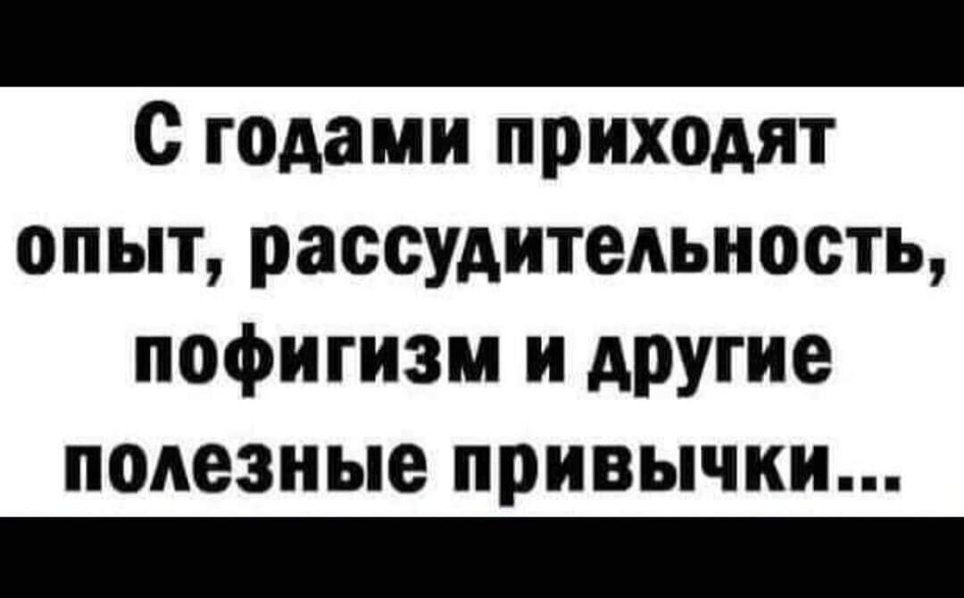 с гадами прих0дят опыт рассудительность пофигизм и АРУгие пмезные привычки