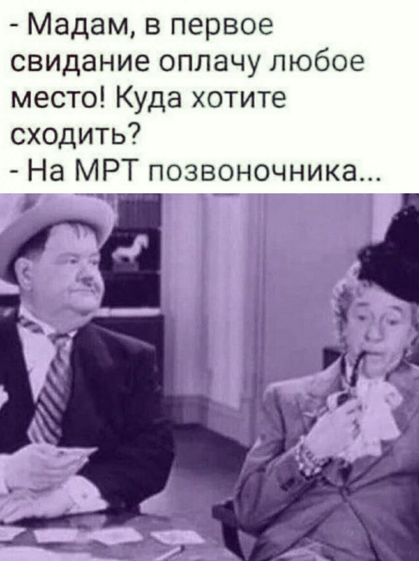 Мадам в первое свидание оплачу любое место Куда хотите сходить На МРТ позвоночника и к С _ И 3