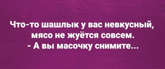 Чтото шашлык у вас невкусный мясо не жуётся совсем А вы масочку снимите