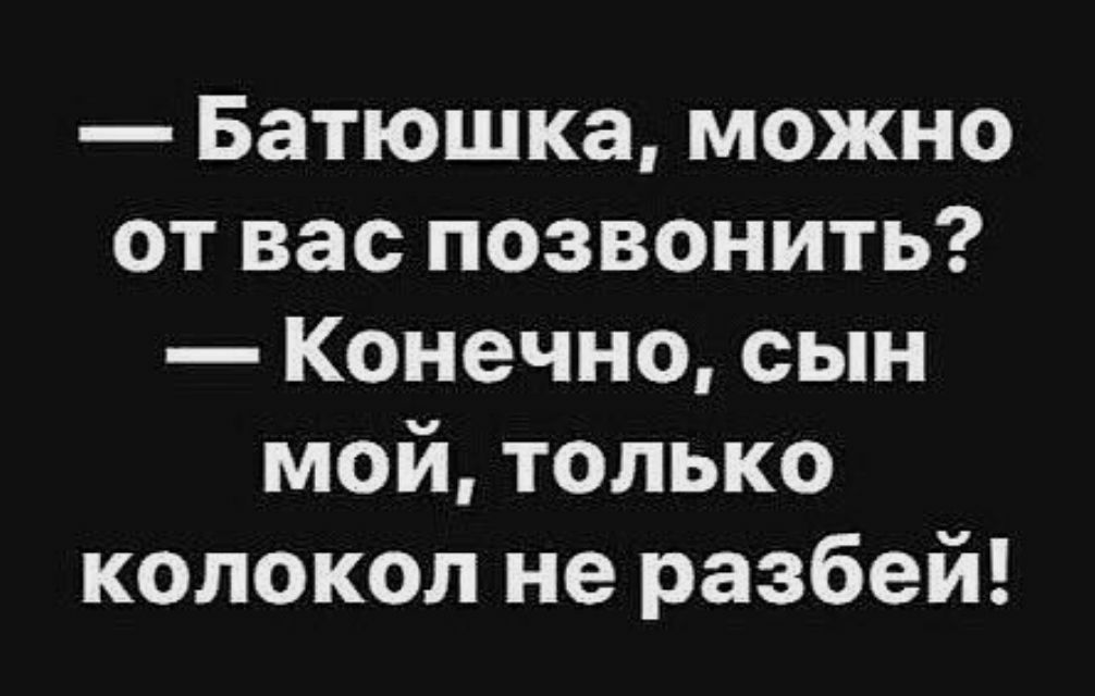 Батюшка можно от вас позвонить Конечно сын мой только колокол не разбей