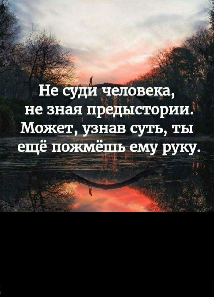 Не суди человека не зная предыстории Может узнав суть ты ещё пожмёшь ему руку