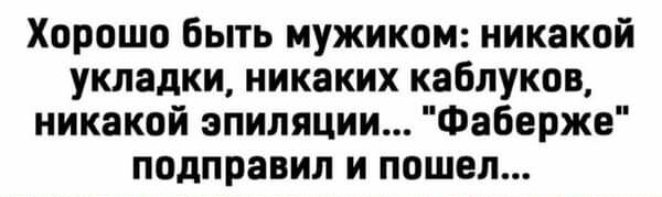 Хорошо быть мужиком никакой укладки никаких каблуков никакой эпиляции Фаберже подправил и пошел