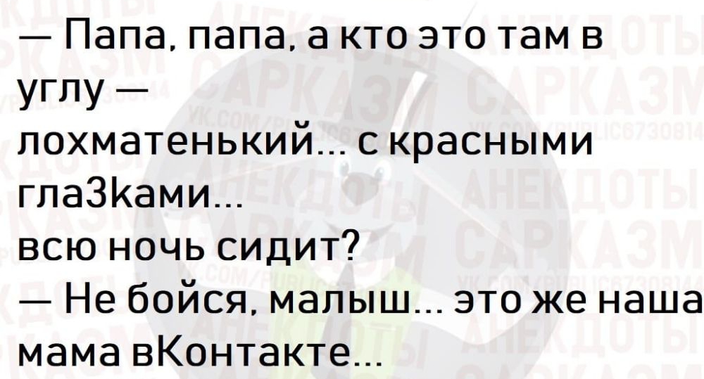 Папа папа а кто это там в УГПУ _ лохматенький с красными гпаЗКами всю ночь сидит Не бойся малыш это же наша мамавКонтакте