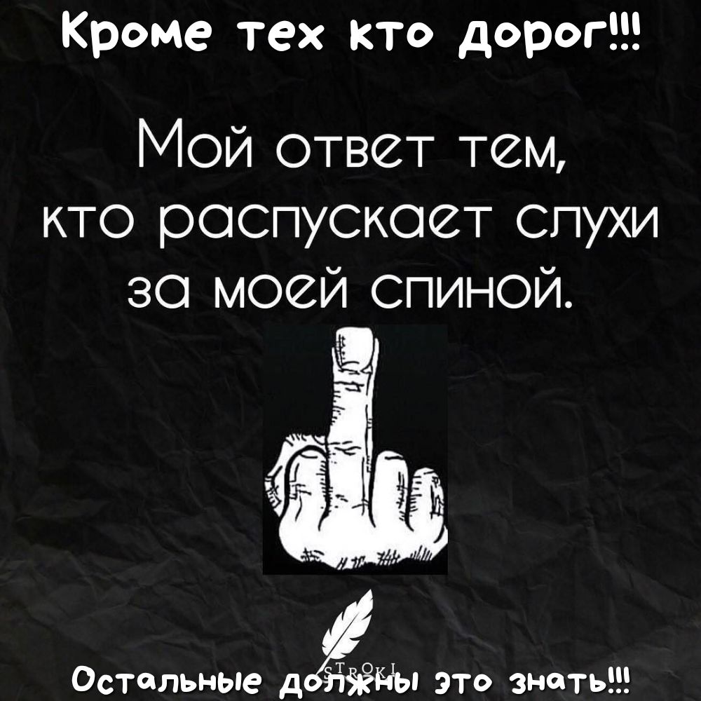 Кроме тех кто дорог Мой ответ тем кто распускает спухи за моей спиной Остальные дЁМэі это знать