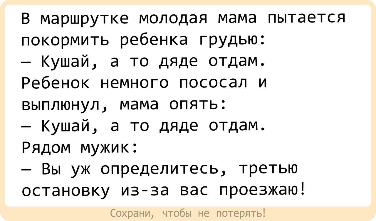 В маршрутке молодая мама пытается покормить ребенка грудью Кушай а то дяде отдам Ребенок немного пососал и выплюнул мама опять Кушай а то дяде отдам Рядом мужик Вы уж определитесь третью остановку из за вас проезжаю Сохрани чтобы не потерять