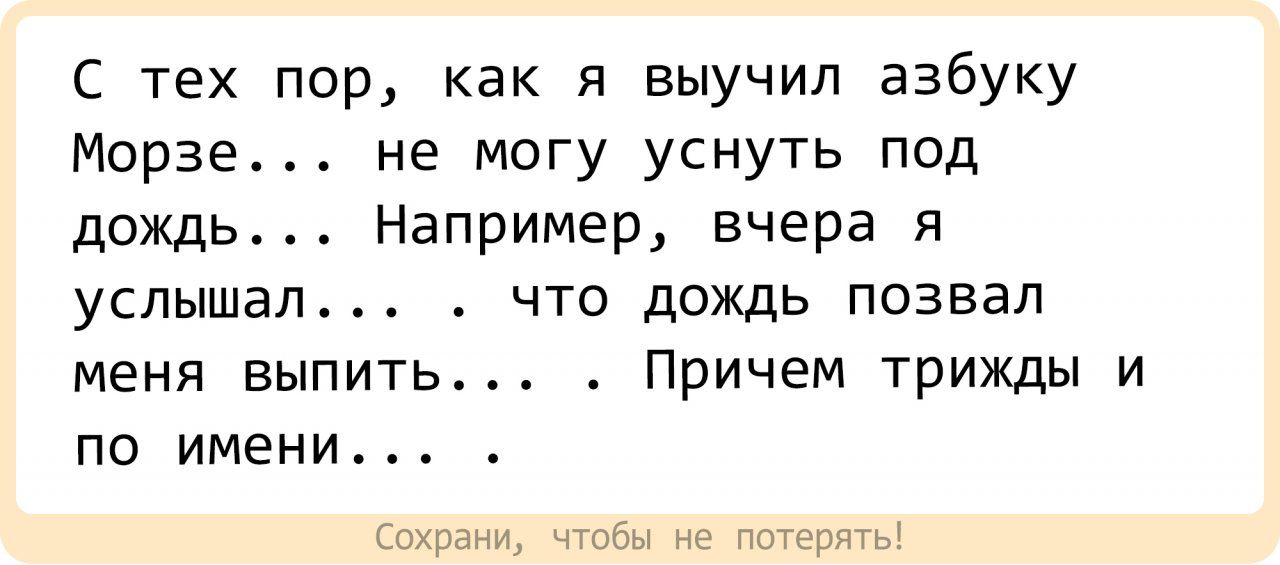 С тех пор как я выучил азбуку Морзе не могу уснуть под дождь Например вчера я услышал что дождь позвал меня выпить Причем трижды и по имени Сохрани чтобы не потерять
