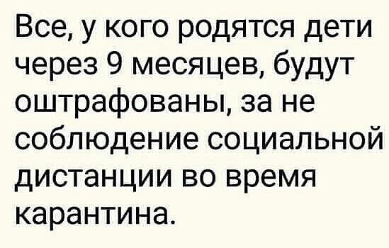 Все у кого родятся дети через 9 месяцев будут оштрафованы за не соблюдение социальной дистанции во время карантина