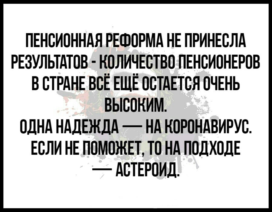 ПЕНОИОННАЯ РЕФОРМА НЕ ПРИНЕОЛА РЕЗУЛЬТАТОВ Н_ОЛИНЕОТВО ПЕНСИОНЕРОВ В СТРАНЕ ВОЕ ЕЩЕ ООТАЕТОЯ ОЧЕНЬ ВЬЮОНИМ ОДНА НАДЕЖДА НА НОРОНАВИРУО ЕОЛИ НЕ ПОМОЖЕТ ТО НА ПОДХОДЕ АОТЕРОИД