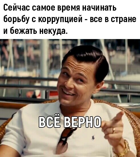 Сейчас самое время начинать борьбу с коррупцией все в стране и бежать некуда