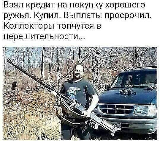 Взял кредит на покупку хорошего ружья Купил Выплаты просрочил Коллекторы топчутся в нерешительности