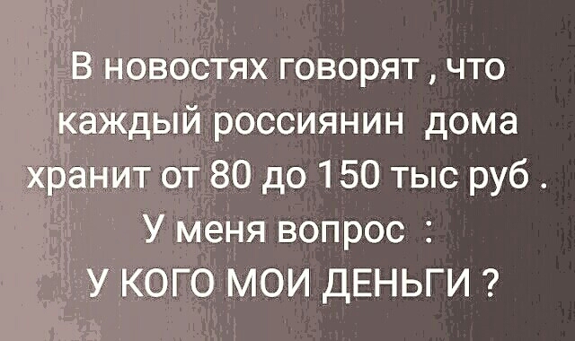 востях говорят что дый россиянин дома игг от 80 до 150 тыс руб У меня вопрос ого Мои дЕНЬГИ