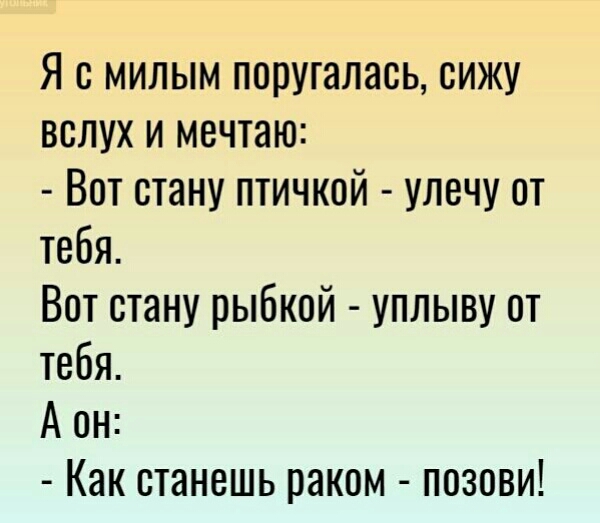 Я с милым поругалась сижу вслух и мечтаю Вот стану птичкой улечу от тебя Вот стану рыбкой уплыву от тебя А он Как станешь раком позови