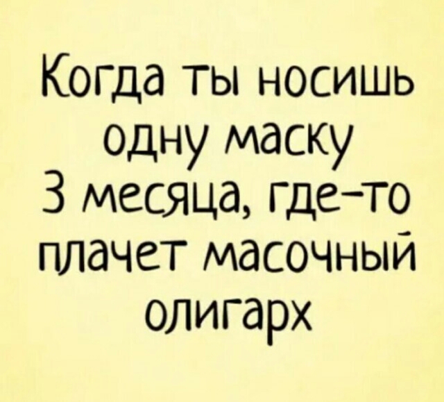 Когда ты носишь одну маску 3 месяца Гдето плачет масочный олигарх
